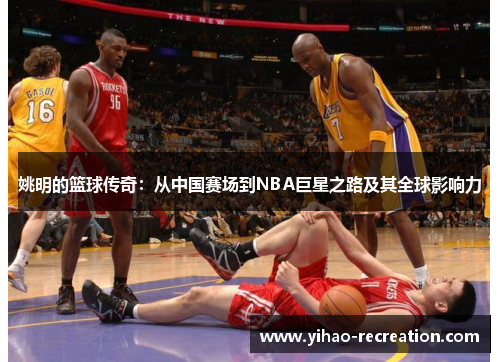 姚明的篮球传奇：从中国赛场到NBA巨星之路及其全球影响力