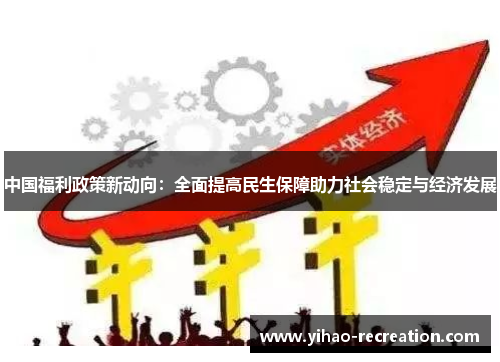 中国福利政策新动向：全面提高民生保障助力社会稳定与经济发展