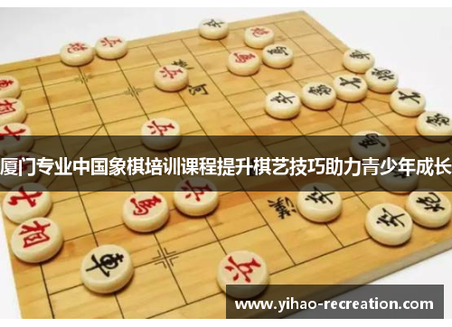 厦门专业中国象棋培训课程提升棋艺技巧助力青少年成长